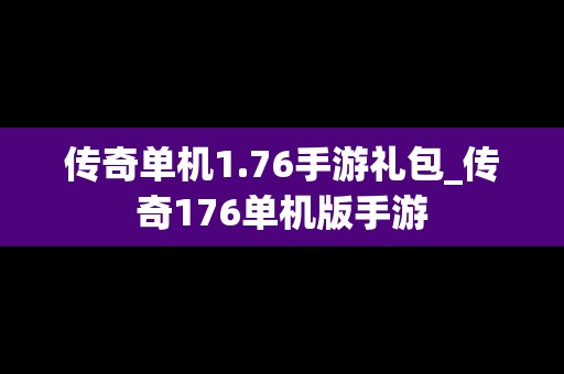 传奇单机1.76手游礼包_传奇176单机版手游