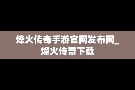 烽火传奇手游官网发布网_烽火传奇下载