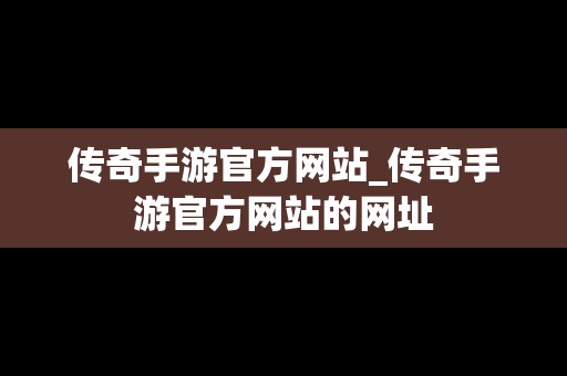 传奇手游官方网站_传奇手游官方网站的网址