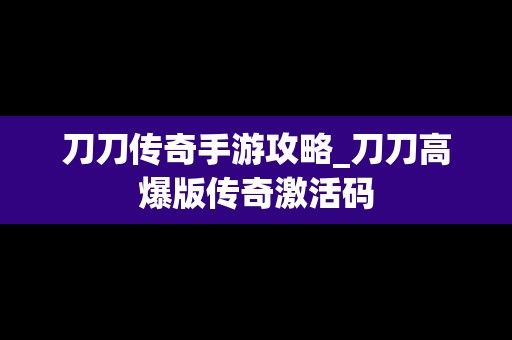 刀刀传奇手游攻略_刀刀高爆版传奇激活码