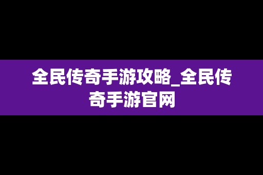 全民传奇手游攻略_全民传奇手游官网