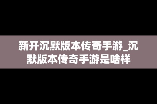 新开沉默版本传奇手游_沉默版本传奇手游是啥样