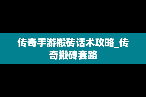 传奇手游搬砖话术攻略_传奇搬砖套路