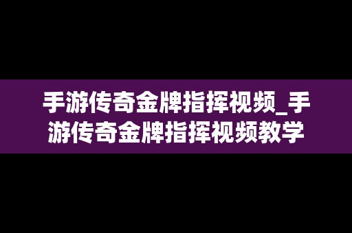 手游传奇金牌指挥视频_手游传奇金牌指挥视频教学