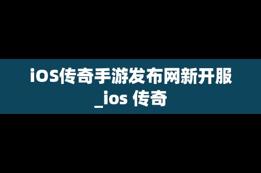 iOS传奇手游发布网新开服_ios 传奇