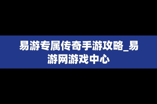 易游专属传奇手游攻略_易游网游戏中心