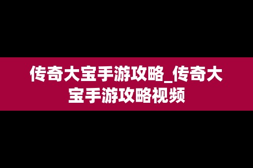 传奇大宝手游攻略_传奇大宝手游攻略视频