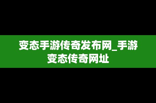 变态手游传奇发布网_手游变态传奇网址