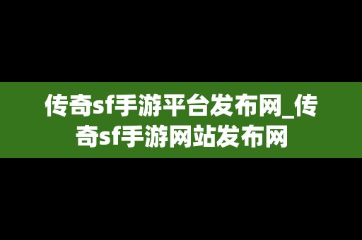 传奇sf手游平台发布网_传奇sf手游网站发布网