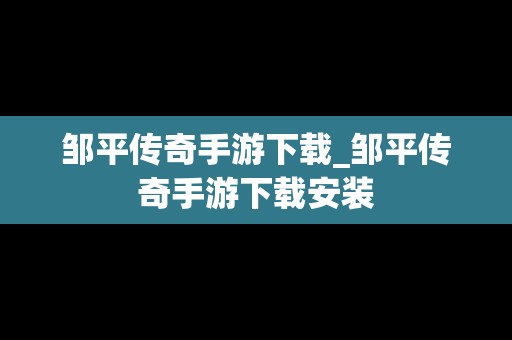 邹平传奇手游下载_邹平传奇手游下载安装