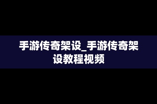 手游传奇架设_手游传奇架设教程视频