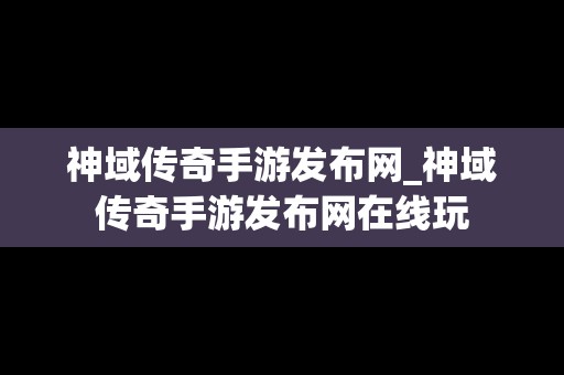 神域传奇手游发布网_神域传奇手游发布网在线玩