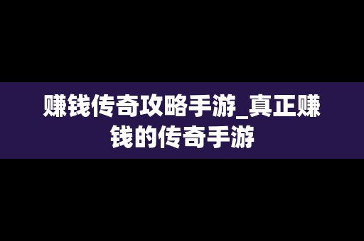 赚钱传奇攻略手游_真正赚钱的传奇手游