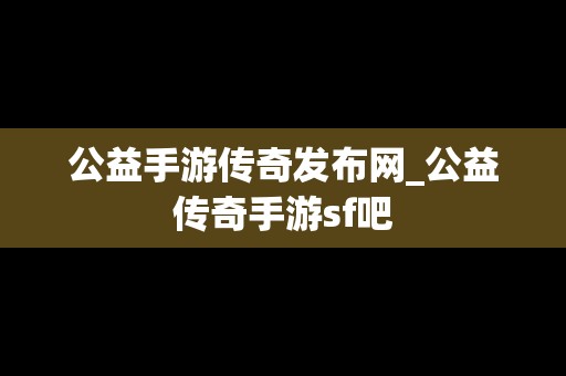 公益手游传奇发布网_公益传奇手游sf吧