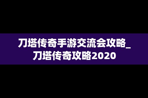 刀塔传奇手游交流会攻略_刀塔传奇攻略2020