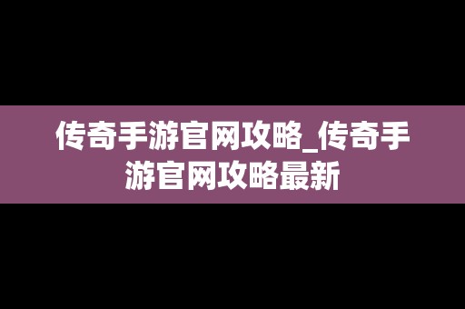 传奇手游官网攻略_传奇手游官网攻略最新