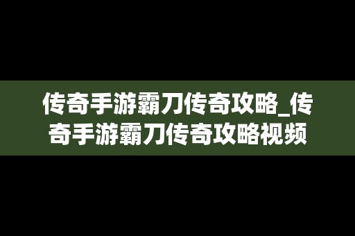 传奇手游霸刀传奇攻略_传奇手游霸刀传奇攻略视频