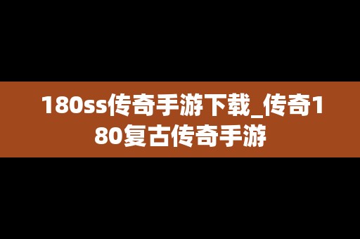 180ss传奇手游下载_传奇180复古传奇手游