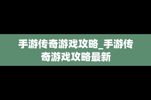 手游传奇游戏攻略_手游传奇游戏攻略最新