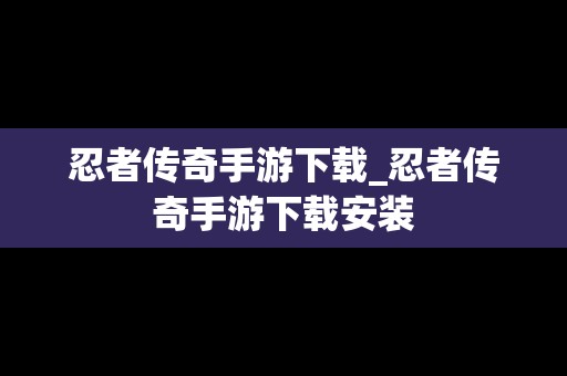 忍者传奇手游下载_忍者传奇手游下载安装