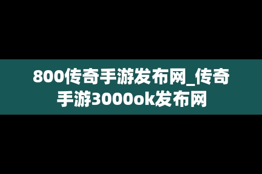 800传奇手游发布网_传奇手游3000ok发布网