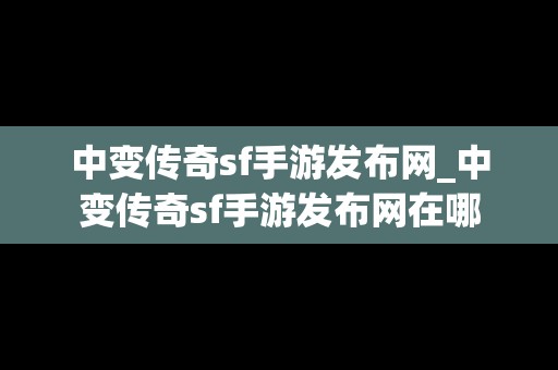 中变传奇sf手游发布网_中变传奇sf手游发布网在哪