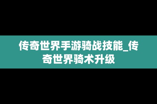 传奇世界手游骑战技能_传奇世界骑术升级