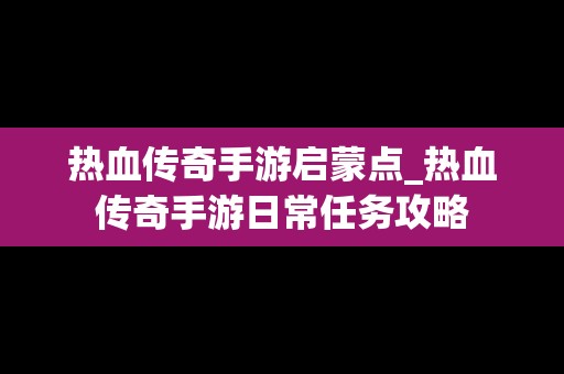 热血传奇手游启蒙点_热血传奇手游日常任务攻略