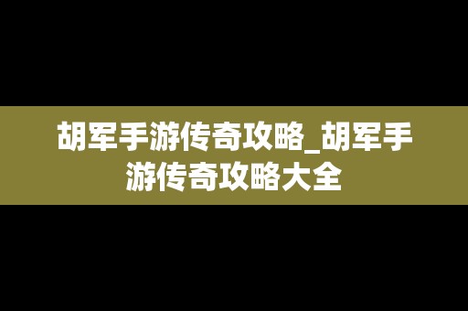 胡军手游传奇攻略_胡军手游传奇攻略大全