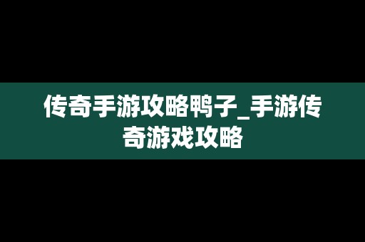 传奇手游攻略鸭子_手游传奇游戏攻略