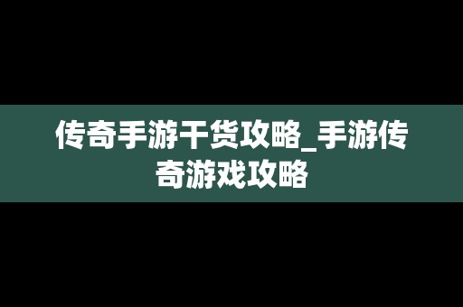 传奇手游干货攻略_手游传奇游戏攻略