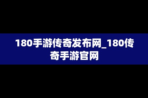 180手游传奇发布网_180传奇手游官网