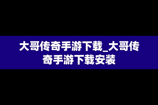 大哥传奇手游下载_大哥传奇手游下载安装