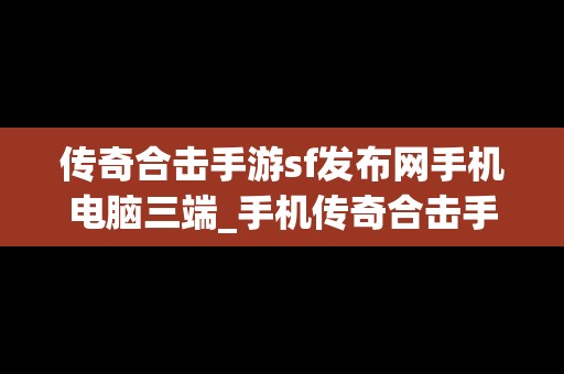 传奇合击手游sf发布网手机电脑三端_手机传奇合击手游发布网站