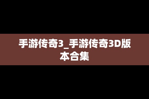 手游传奇3_手游传奇3D版本合集