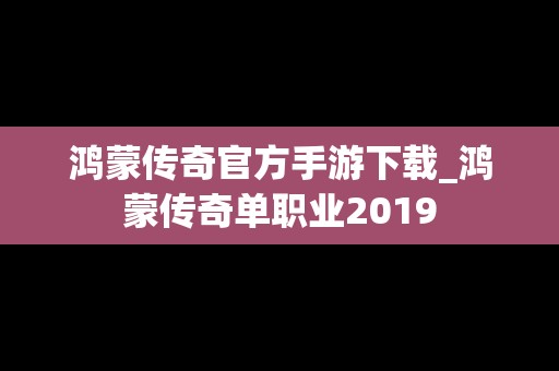 鸿蒙传奇官方手游下载_鸿蒙传奇单职业2019