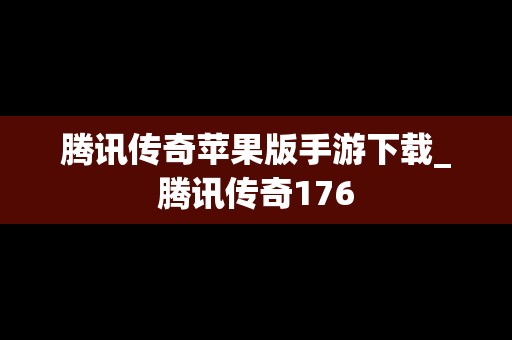 腾讯传奇苹果版手游下载_腾讯传奇176