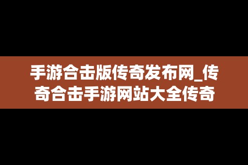 手游合击版传奇发布网_传奇合击手游网站大全传奇