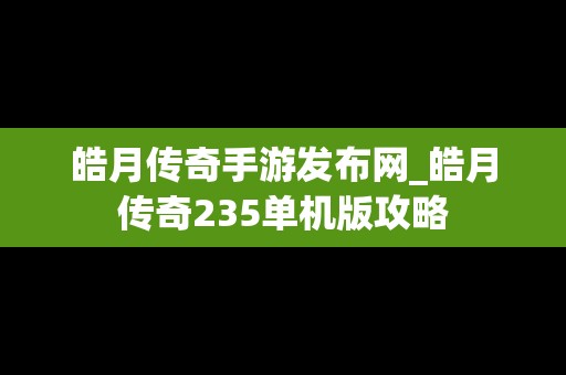 皓月传奇手游发布网_皓月传奇235单机版攻略