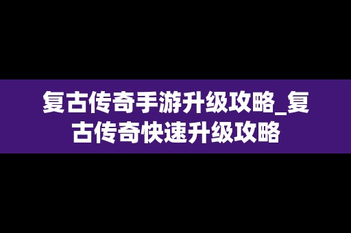 复古传奇手游升级攻略_复古传奇快速升级攻略