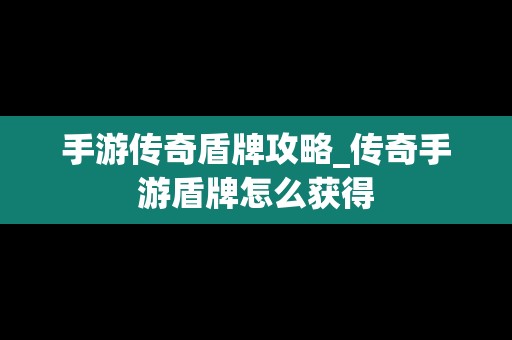 手游传奇盾牌攻略_传奇手游盾牌怎么获得