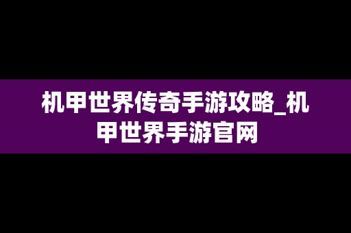 机甲世界传奇手游攻略_机甲世界手游官网