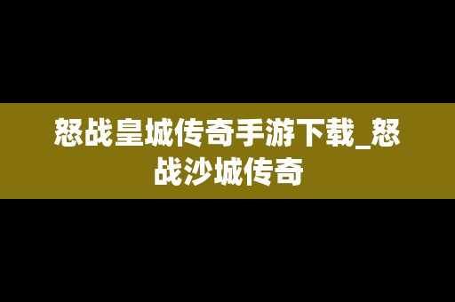 怒战皇城传奇手游下载_怒战沙城传奇