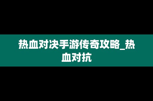 热血对决手游传奇攻略_热血对抗