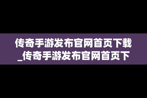 传奇手游发布官网首页下载_传奇手游发布官网首页下载