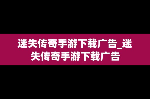 迷失传奇手游下载广告_迷失传奇手游下载广告