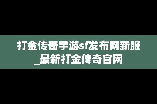 打金传奇手游sf发布网新服_最新打金传奇官网