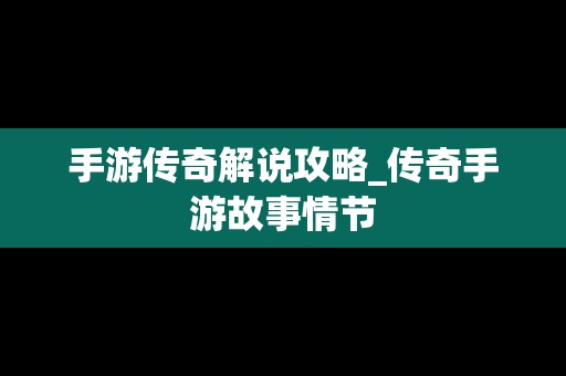 手游传奇解说攻略_传奇手游故事情节