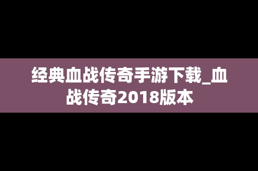 经典血战传奇手游下载_血战传奇2018版本