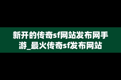 新开的传奇sf网站发布网手游_最火传奇sf发布网站